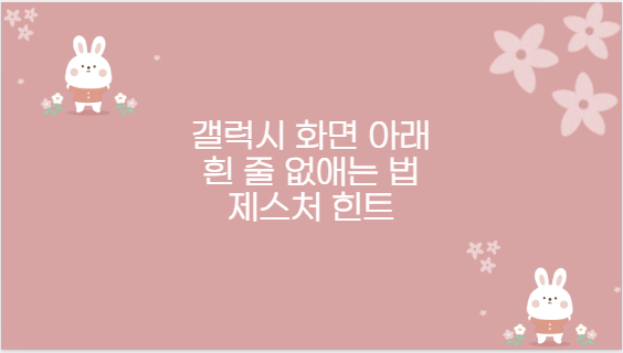 갤럭시 화면 아래 흰 줄 없애는 법 제스처 힌트