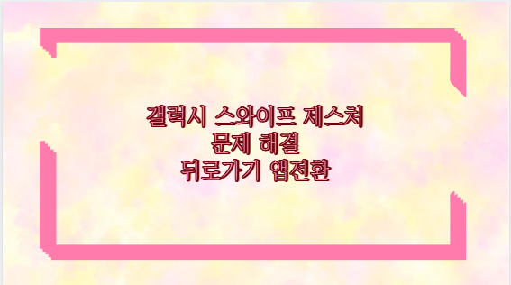 갤럭시 스와이프 제스처 문제 해결 뒤로가기 앱전환