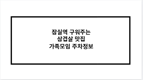 잠실역 구워주는 삼겹살 맛집 가족모임 주차정보