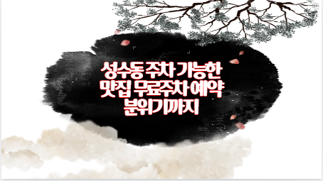 성수동 주차 가능한 맛집 무료주차 예약 분위기까지