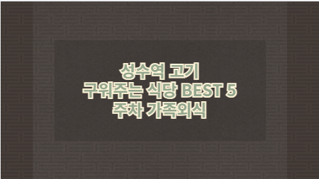 성수역 고기 구워주는 식당 BEST 5 주차 가족외식