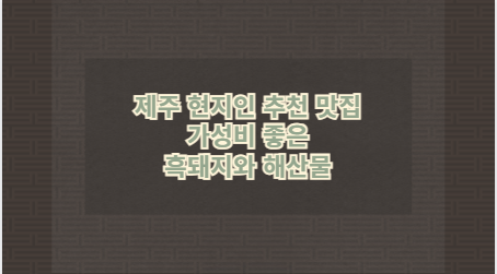 제주 현지인 추천 맛집 가성비 좋은 흑돼지와 해산물