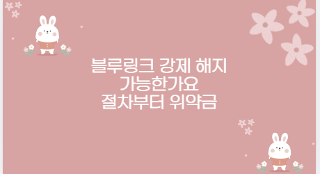 블루링크 강제 해지 가능한가요 절차부터 위약금
