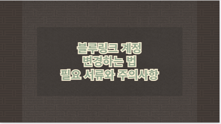 블루링크 계정 변경하는 법 필요 서류와 주의사항