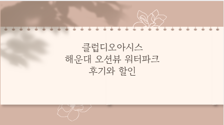 클럽디오아시스 해운대 오션뷰 워터파크 후기와 할인