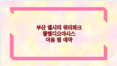 부산 엘시티 워터파크 클럽디오아시스 이용 팁 예약