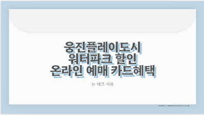 웅진플레이도시 워터파크 할인 온라인 예매 카드혜택