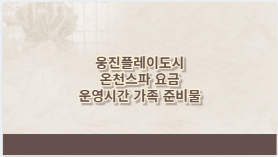 웅진플레이도시 온천스파 요금 운영시간 가족 준비물