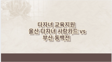 다자녀 교육지원 울산 다자녀 사랑카드 vs 부산 동백전