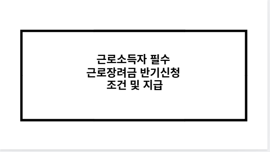 근로소득자 필수 근로장려금 반기신청 조건 및 지급