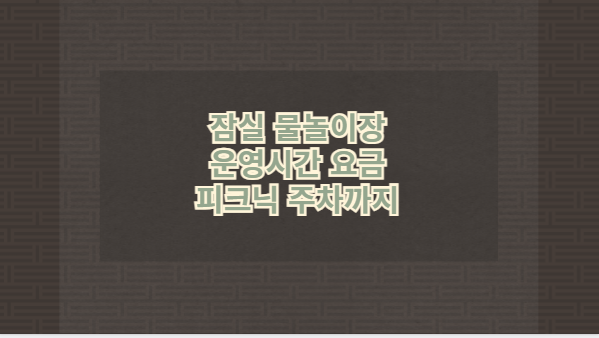 잠실 물놀이장 운영시간 요금 피크닉 주차까지