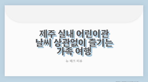 제주 실내 어린이관 날씨 상관없이 즐기는 가족 여행