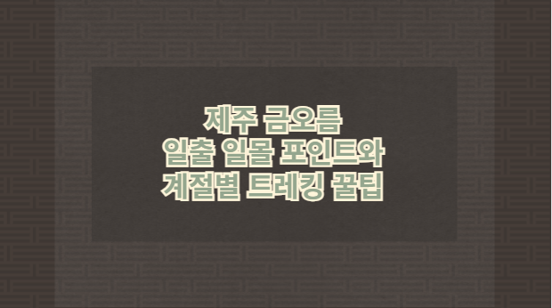제주 금오름 일출 일몰 포인트와 계절별 트레킹 꿀팁
