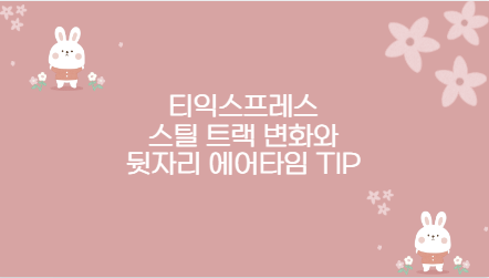 티익스프레스 스틸 트랙 변화와 뒷자리 에어타임 TIP