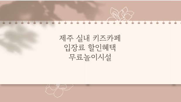 제주 실내 키즈카페 입장료 할인혜택 무료놀이시설