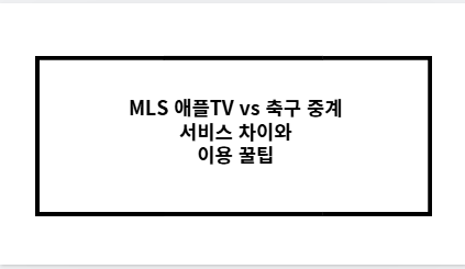 MLS 애플TV vs 축구 중계 서비스 차이와 이용 꿀팁