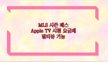 MLS 시즌 패스 Apple TV 시청 요금제 멀티뷰 기능
