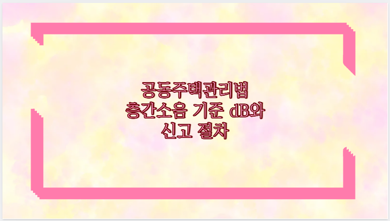 공동주택관리법 층간소음 기준 dB와 신고 절차