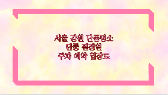 서울 강원 단풍명소 단풍 절정일 주차 예약 입장료