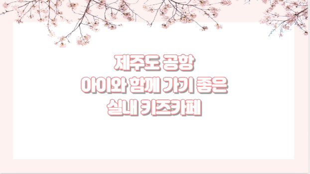 제주도 공항 아이와 함께 가기 좋은 실내 키즈카페