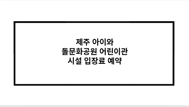 제주 아이와 돌문화공원 어린이관 시설 입장료 예약