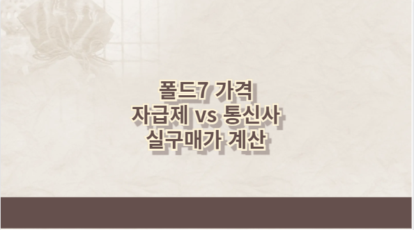 폴드7 가격 자급제 vs 통신사 실구매가 계산