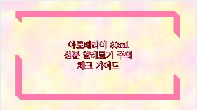 아토베리어 80ml 성분 알레르기 주의 체크 가이드