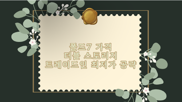폴드7 가격 더블 스토리지 트레이드인 최저가 공략