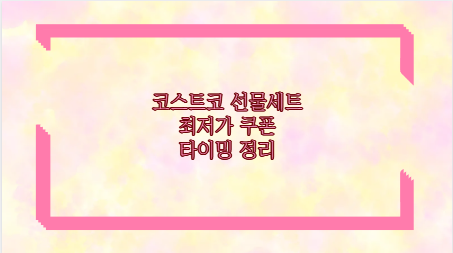 코스트코 선물세트 최저가 쿠폰 타이밍 정리