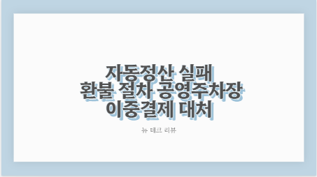 자동정산 실패 환불 절차 공영주차장 이중결제 대처