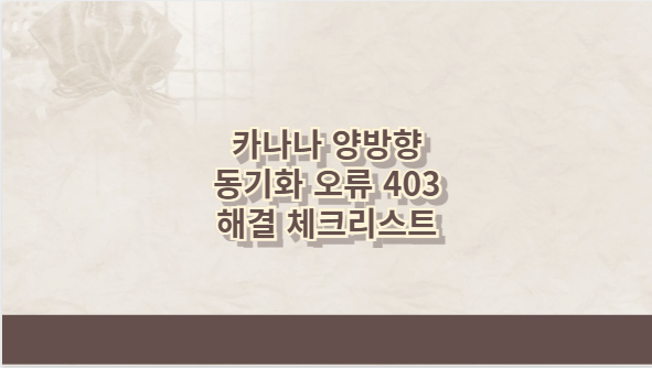 카나나 양방향 동기화 오류 403 해결 체크리스트