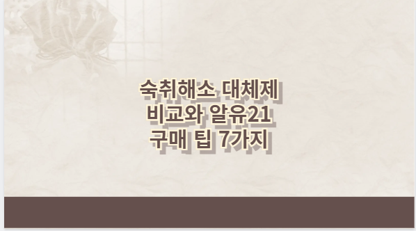 숙취해소 대체제 비교와 알유21 구매 팁 7가지