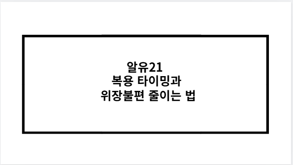 알유21 복용 타이밍과 위장불편 줄이는 법