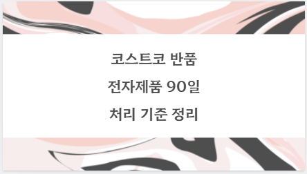 코스트코 반품 전자제품 90일 처리 기준 정리