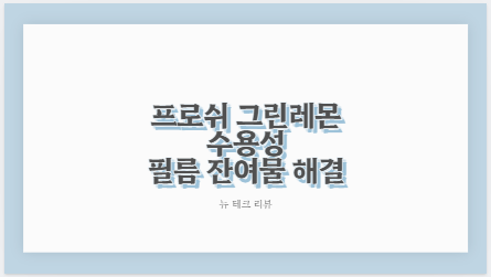 프로쉬 그린레몬 수용성 필름 잔여물 해결